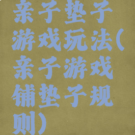 亲子垫子游戏玩法(亲子游戏铺垫子规则)