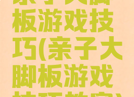 亲子大脚板游戏技巧(亲子大脚板游戏技巧教案)