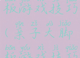 亲子大脚板游戏技巧(亲子大脚板游戏技巧视频)