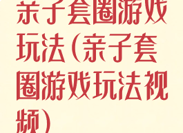 亲子套圈游戏玩法(亲子套圈游戏玩法视频)