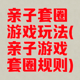 亲子套圈游戏玩法(亲子游戏套圈规则)