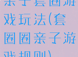 亲子套圈游戏玩法(套圈圈亲子游戏规则)