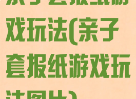 亲子套报纸游戏玩法(亲子套报纸游戏玩法图片)