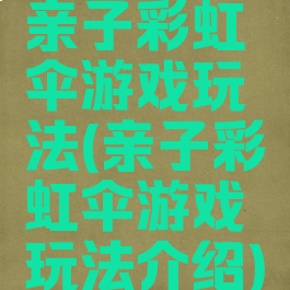 亲子彩虹伞游戏玩法(亲子彩虹伞游戏玩法介绍)