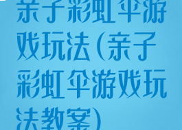 亲子彩虹伞游戏玩法(亲子彩虹伞游戏玩法教案)
