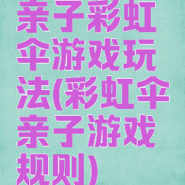 亲子彩虹伞游戏玩法(彩虹伞亲子游戏规则)