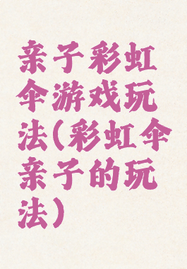 亲子彩虹伞游戏玩法(彩虹伞亲子的玩法)