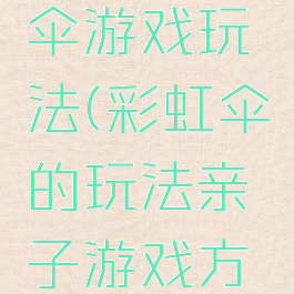 亲子彩虹伞游戏玩法(彩虹伞的玩法亲子游戏方案)