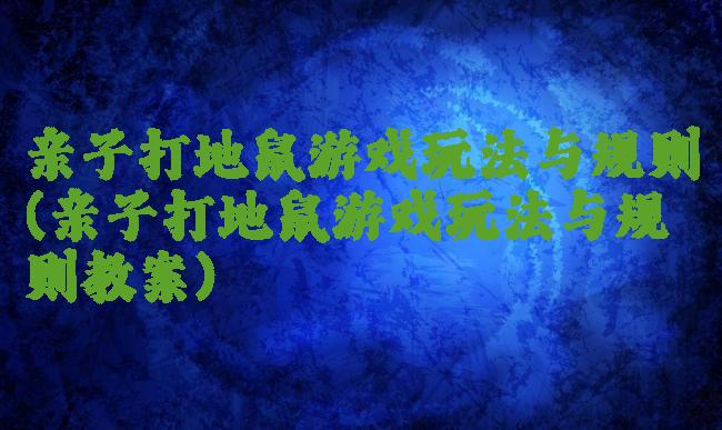亲子打地鼠游戏玩法与规则(亲子打地鼠游戏玩法与规则教案)