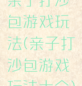 亲子打沙包游戏玩法(亲子打沙包游戏玩法大全)