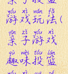 亲子投篮游戏玩法(亲子游戏趣味投篮游戏规则)