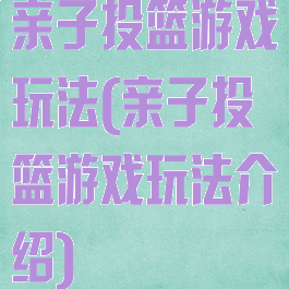 亲子投篮游戏玩法(亲子投篮游戏玩法介绍)