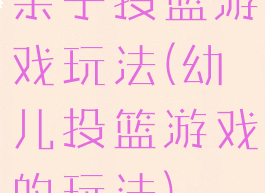 亲子投篮游戏玩法(幼儿投篮游戏的玩法)