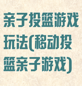 亲子投篮游戏玩法(移动投篮亲子游戏)