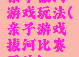 亲子拔河游戏玩法(亲子游戏拔河比赛玩法)