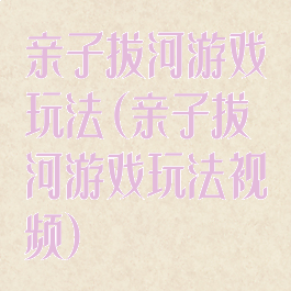 亲子拔河游戏玩法(亲子拔河游戏玩法视频)