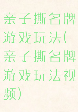 亲子撕名牌游戏玩法(亲子撕名牌游戏玩法视频)