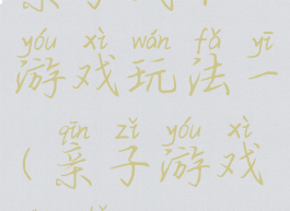 亲子武术游戏玩法一(亲子游戏动手)