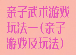 亲子武术游戏玩法一(亲子游戏及玩法)