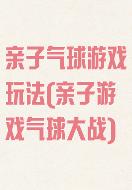 亲子气球游戏玩法(亲子游戏气球大战)