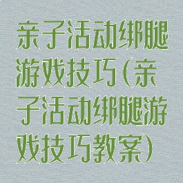 亲子活动绑腿游戏技巧(亲子活动绑腿游戏技巧教案)