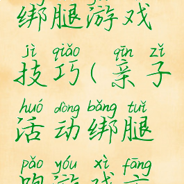 亲子活动绑腿游戏技巧(亲子活动绑腿跑游戏方案)