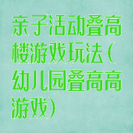 亲子活动叠高楼游戏玩法(幼儿园叠高高游戏)