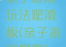 亲子游戏玩法爬滑板(亲子游戏攀爬)