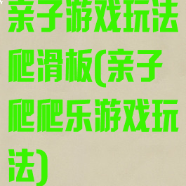 亲子游戏玩法爬滑板(亲子爬爬乐游戏玩法)