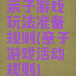 亲子游戏玩法准备规则(亲子游戏活动规则)