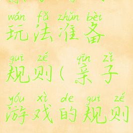 亲子游戏玩法准备规则(亲子游戏的规则)