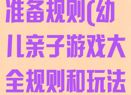 亲子游戏玩法准备规则(幼儿亲子游戏大全规则和玩法)