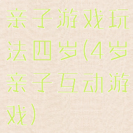 亲子游戏玩法四岁(4岁亲子互动游戏)