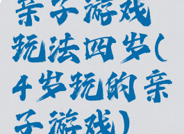 亲子游戏玩法四岁(4岁玩的亲子游戏)