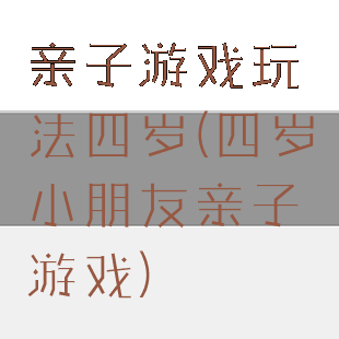 亲子游戏玩法四岁(四岁小朋友亲子游戏)