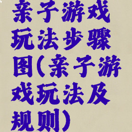 亲子游戏玩法步骤图(亲子游戏玩法及规则)