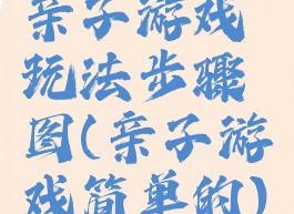 亲子游戏玩法步骤图(亲子游戏简单的)