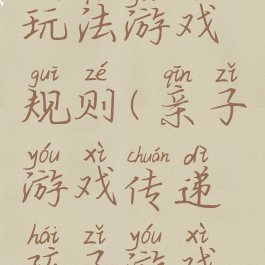 亲子游戏玩法游戏规则(亲子游戏传递孩子游戏规则)