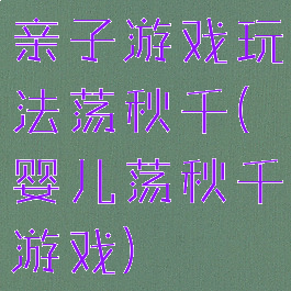 亲子游戏玩法荡秋千(婴儿荡秋千游戏)