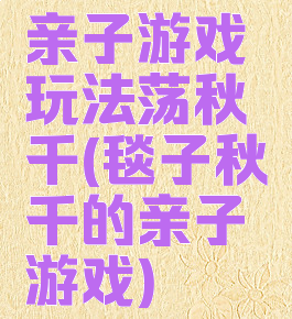 亲子游戏玩法荡秋千(毯子秋千的亲子游戏)