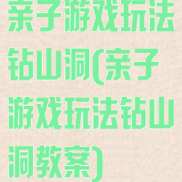 亲子游戏玩法钻山洞(亲子游戏玩法钻山洞教案)