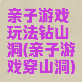 亲子游戏玩法钻山洞(亲子游戏穿山洞)