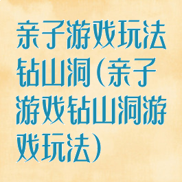 亲子游戏玩法钻山洞(亲子游戏钻山洞游戏玩法)