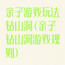 亲子游戏玩法钻山洞(亲子钻山洞游戏规则)