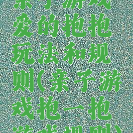 亲子游戏爱的抱抱玩法和规则(亲子游戏抱一抱游戏规则)