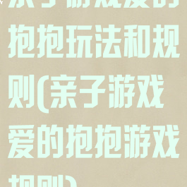 亲子游戏爱的抱抱玩法和规则(亲子游戏爱的抱抱游戏规则)