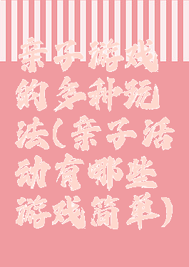 亲子游戏的多种玩法(亲子活动有哪些游戏简单)