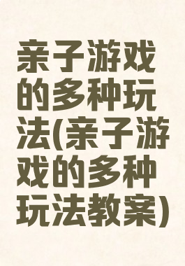 亲子游戏的多种玩法(亲子游戏的多种玩法教案)