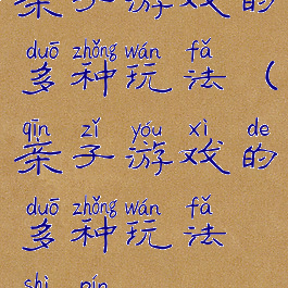 亲子游戏的多种玩法(亲子游戏的多种玩法视频)