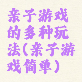 亲子游戏的多种玩法(亲子游戏简单)